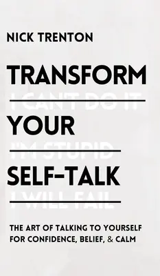 Transforma tu autoconversación: El arte de hablarte a ti mismo para tener confianza, fe y calma: El arte de hablarte a ti mismo para ganar confianza, creencia - Transform Your Self-Talk: The Art of Talking to Yourself for Confidence, Belief, and Calm: The Art of Talking to Yourself for Confidence, Belief