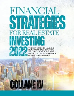 Estrategias Financieras para la Inversión Inmobiliaria 2022: La Mejor Guía para aprender a contactar con inversores y financiar tus proyectos inmobiliarios a reti - Financial Strategies for Real Estate Investing 2022: The Best Guide to learning how to contact investors and finance your real estate projects to reti