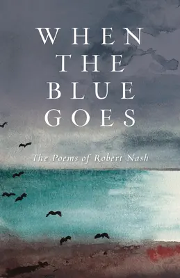 Cuando el azul se va: Los poemas de Robert Nash - When the Blue Goes: The Poems of Robert Nash