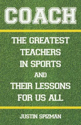 El entrenador: Los mejores maestros del deporte y sus lecciones para todos nosotros - Coach: The Greatest Teachers in Sports and Their Lessons for Us All
