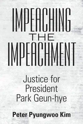 Impeachment the Impeachment: Justicia para la Presidenta Park Geun-Hye - Impeaching the Impeachment: Justice for President Park Geun-Hye