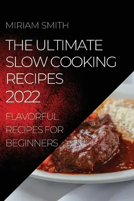 The Ultimate Slow Cooking Recipes 2022: Recetas sabrosas para principiantes - The Ultimate Slow Cooking Recipes 2022: Flavorful Recipes for Beginners