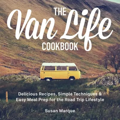 El libro de cocina de la vida en furgoneta: Recetas deliciosas, técnicas sencillas y preparación fácil de comidas para el estilo de vida del viaje por carretera - The Van Life Cookbook: Delicious Recipes, Simple Techniques and Easy Meal Prep for the Road Trip Lifestyle