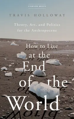 Cómo vivir en el fin del mundo: Teoría, arte y política para el Antropoceno - How to Live at the End of the World: Theory, Art, and Politics for the Anthropocene