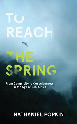 Alcanzar el manantial: De la complicidad a la conciencia en la era de la crisis ecológica - To Reach the Spring: From Complicity to Consciousness in the Age of Eco-Crisis