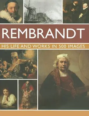 Rembrandt: Su Vida y Obras en 500 Imágenes: Un estudio del artista, su vida y su contexto, con 500 imágenes y una galería que muestra 300 de sus obras más icónicas. - Rembrandt: His Lisfe & Works in 500 Images: A Study of the Artist, His Life and Context, with 500 Images, and a Gallery Showing 300 of His Most Iconic