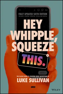 Hey Whipple, Exprime Esto: La guía clásica para crear grandes anuncios - Hey Whipple, Squeeze This: The Classic Guide to Creating Great Advertising