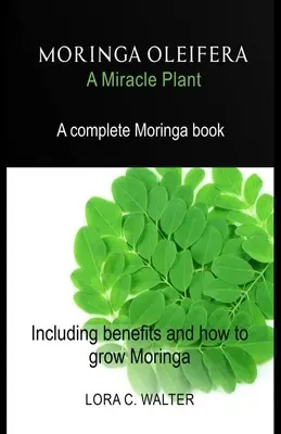 MORINGA OLEIFERA Una planta milagrosa: Un libro completo de Moringa Incluyendo beneficios y cómo cultivar Moringa - MORINGA OLEIFERA A Miracle Plant: A complete Moringa book Including benefits and how to grow Moringa