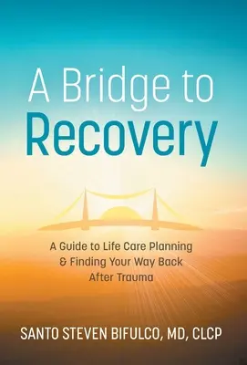 Un puente hacia la recuperación: Guía para planificar la vida y encontrar el camino de vuelta tras un traumatismo - A Bridge to Recovery: A Guide to Life Care Planning & Finding Your Way Back After Trauma