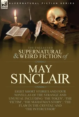 La Colección de Ficción Sobrenatural y Extraña de May Sinclair: Ocho relatos cortos y cuatro novelas de lo extraño e insólito, incluido «The Token», - The Collected Supernatural and Weird Fiction of May Sinclair: Eight Short Stories and Four Novellas of the Strange and Unusual Including 'The Token',