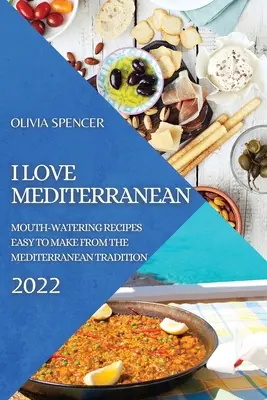 I Love Mediterranean 2022: Apetitosas recetas fáciles de preparar de la tradición mediterránea - I Love Mediterranean 2022: Mouth-Watering Recipes Easy to Make from the Mediterranean Tradition