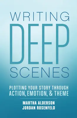 Escribir escenas profundas: La trama de su historia a través de la acción, la emoción y el tema - Writing Deep Scenes: Plotting Your Story Through Action, Emotion, and Theme