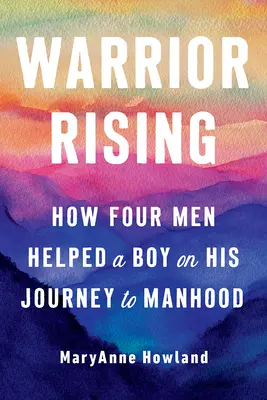 Warrior Rising: Cómo cuatro hombres ayudaron a un niño en su viaje a la madurez - Warrior Rising: How Four Men Helped a Boy on His Journey to Manhood