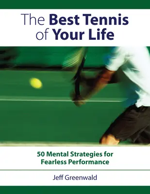 El mejor tenis de su vida: 50 estrategias mentales para un rendimiento sin miedo - The Best Tennis of Your Life: 50 Mental Strategies for Fearless Performance