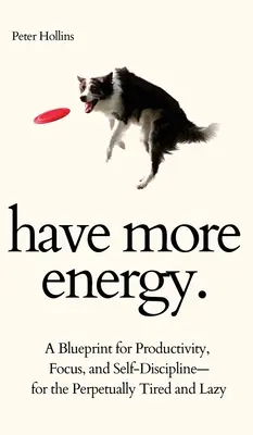 Tenga más energía. Un plan para la productividad, la concentración y la autodisciplina, para los que están siempre cansados y son perezosos. - Have More Energy. A Blueprint for Productivity, Focus, and Self-Discipline-for the Perpetually Tired and Lazy