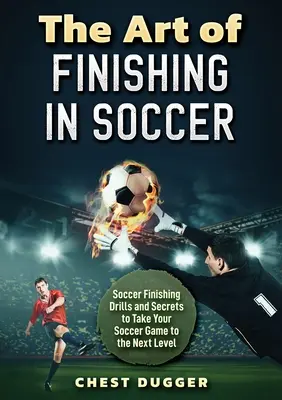 El arte de rematar en el fútbol: ejercicios y secretos de remate para llevar tu juego al siguiente nivel - The Art of Finishing in Soccer: Soccer Finishing Drills and Secrets to Take Your Game to the Next Level