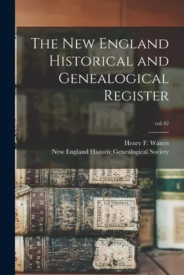 The New England Historical and Genealogical Register; vol.42 (Waters Henry F. (Henry Fitz-Gilbert))