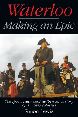 Waterloo - Cómo se hizo una epopeya: La espectacular historia entre bastidores de un coloso del cine - Waterloo - Making an Epic: The spectacular behind-the-scenes story of a movie colossus