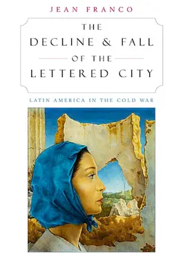 Decadencia y caída de la ciudad letrada: América Latina en la Guerra Fría - The Decline and Fall of the Lettered City: Latin America in the Cold War