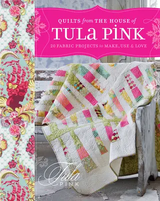 Quilts from the House of Tula Pink: 20 proyectos en tela para hacer, usar y amar - Quilts from the House of Tula Pink: 20 Fabric Projects to Make, Use and Love