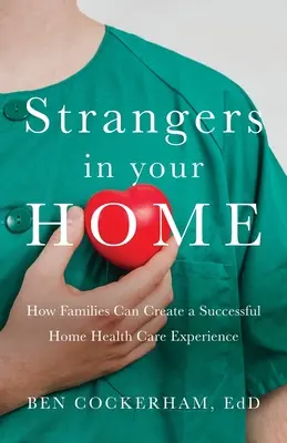 Extraños en su hogar: cómo las familias pueden crear una experiencia de atención sanitaria a domicilio significativa y satisfactoria - Strangers in Your Home: How Families Can Create a Meaningful a Successful Home Health Care Experience