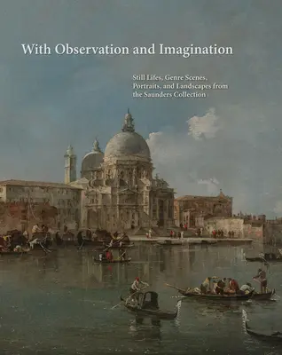 Con observación e imaginación: Naturalezas muertas, escenas de género, retratos y paisajes de la Colección Saunders - With Observation and Imagination: Still Lives, Genre Scenes, Portraits, and Landscapes from the Saunders Collection