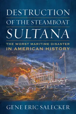 Destrucción del barco de vapor Sultana: El peor desastre marítimo de la historia de Estados Unidos - Destruction of the Steamboat Sultana: The Worst Maritime Disaster in American History