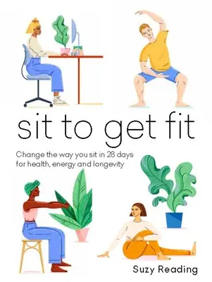 Siéntate para ponerte en forma: Cambia tu forma de sentarte en 28 días para tener salud, energía y longevidad - Sit to Get Fit: Change the Way You Sit in 28 Days for Health, Energy and Longevity