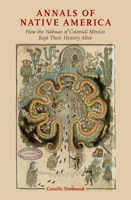 Anales de la América Nativa: Cómo los nahuas del México colonial mantuvieron viva su historia - Annals of Native America: How the Nahuas of Colonial Mexico Kept Their History Alive