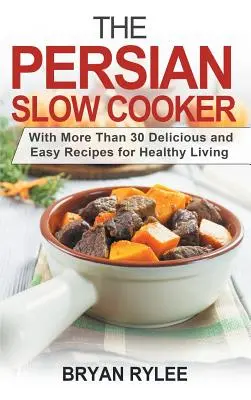 La olla de cocción lenta persa: Con más de 30 deliciosas y fáciles recetas para una vida sana - The Persian Slow Cooker: With More Than 30 Delicious and Easy Recipes for Healthy Living