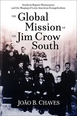 La misión global del Sur de Jim Crow: Los misioneros bautistas del sur y la configuración del evangelicalismo latinoamericano - The Global Mission of the Jim Crow South: Southern Baptist Missionaries and the Shaping of Latin American Evangelicalism