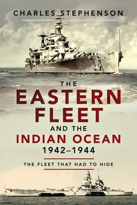 La Flota Oriental y el Océano Índico, 1942-1944: La flota que tuvo que esconderse - The Eastern Fleet and the Indian Ocean, 1942-1944: The Fleet That Had to Hide