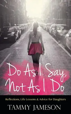 Haz lo que digo, no lo que hago: Reflexiones, lecciones de vida y consejos para las hijas - Do As I Say, Not As I Do: Reflections, Life Lessons, and Advice for Daughters