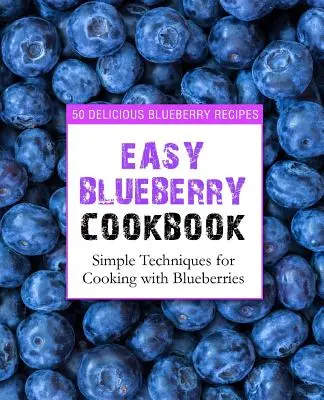 Libro de cocina fácil con arándanos: 50 deliciosas recetas con arándanos; técnicas sencillas para cocinar con arándanos (2ª edición) - Easy Blueberry Cookbook: 50 Delicious Blueberry Recipes; Simple Techniques for Cooking with Blueberries (2nd Edition)