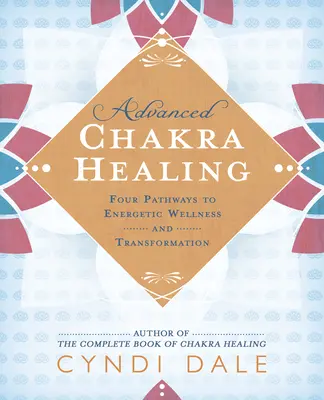 Sanación Avanzada de los Chakras: Cuatro caminos hacia el bienestar y la transformación energética - Advanced Chakra Healing: Four Pathways to Energetic Wellness and Transformation