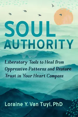 Autoridad del Alma: Herramientas liberadoras para sanar de patrones opresivos y restaurar la confianza en la brújula del corazón - Soul Authority: Liberatory Tools to Heal from Oppressive Patterns and Restore Trust in Your Heart Compass