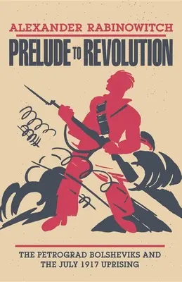 Preludio a la revolución: Los bolcheviques de Petrogrado y el levantamiento de julio de 1917 - Prelude to Revolution: The Petrograd Bolsheviks and the July 1917 Uprising