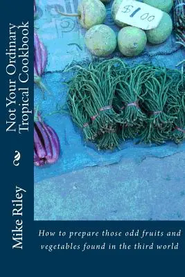 No es un libro de cocina tropical al uso: Cómo preparar esas extrañas frutas y verduras que se encuentran en el tercer mundo - Not Your Ordinary Tropical Cookbook: How to prepare those odd fruits and vegetables found in the third world