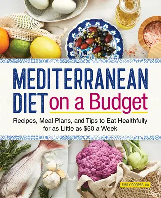 Dieta mediterránea con bajo presupuesto: Recetas, planes de comidas y consejos para comer sano por sólo 50 $ a la semana - Mediterranean Diet on a Budget: Recipes, Meal Plans, and Tips to Eat Healthfully for as Little as $50 a Week