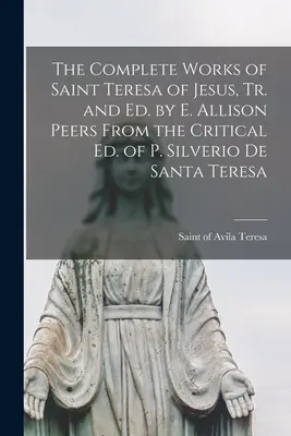 Las Obras Completas de Santa Teresa de Jesús, Tr. y Ed. por E. Allison Peers De la Ed. Crítica de P. Silverio De Santa Teresa - The Complete Works of Saint Teresa of Jesus, Tr. and Ed. by E. Allison Peers From the Critical Ed. of P. Silverio De Santa Teresa