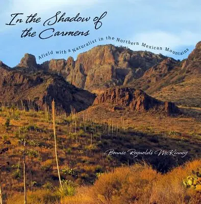 A la sombra de los cármenes: De excursión con un naturalista por las montañas del norte de México - In the Shadow of the Carmens: Afield with a Naturalist in the Northern Mexican Mountains
