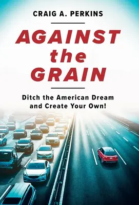 A contracorriente: Abandona el sueño americano y crea el tuyo propio - Against the Grain: Ditch the American Dream and Create Your Own!