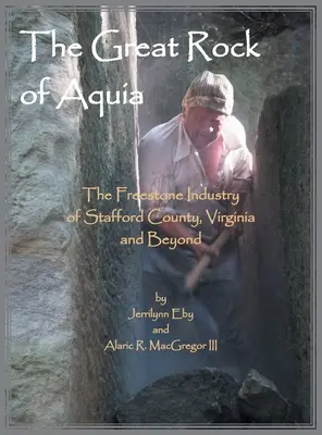 La gran roca de Aquia. La industria de la piedra franca del condado de Stafford, Virginia y más allá - The Great Rock of Aquia. The Freestone Industry of Stafford County, Virginia and Beyond