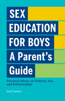 Educación sexual para niños: Guía para padres: Consejos prácticos sobre la pubertad, el sexo y las relaciones - Sex Education for Boys: A Parent's Guide: Practical Advice on Puberty, Sex, and Relationships