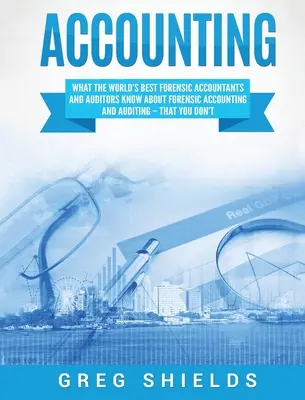 Contabilidad: Lo que los mejores contables y auditores forenses del mundo saben sobre contabilidad y auditoría forense y que usted no sabe - Accounting: What the World's Best Forensic Accountants and Auditors Know About Forensic Accounting and Auditing - That You Don't