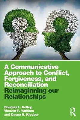 Un enfoque comunicativo del conflicto, el perdón y la reconciliación: Reimaginar nuestras relaciones - A Communicative Approach to Conflict, Forgiveness, and Reconciliation: Reimagining Our Relationships