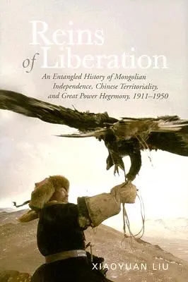 Riendas de la liberación: Historia enmarañada de la independencia mongola, la territorialidad china y la hegemonía de las grandes potencias, 1911-1950 - Reins of Liberation: An Entangled History of Mongolian Independence, Chinese Territoriality, and Great Power Hegemony, 1911-1950