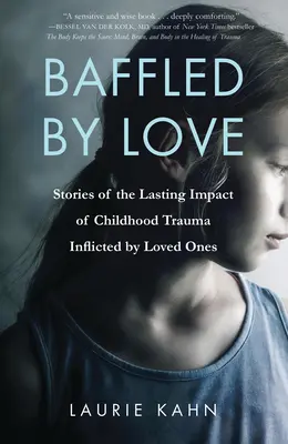 Desconcertados por el amor: Historias del impacto duradero del trauma infantil infligido por seres queridos - Baffled by Love: Stories of the Lasting Impact of Childhood Trauma Inflicted by Loved Ones