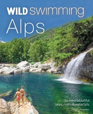 Alpes salvajes: los 130 lagos, ríos y cascadas más bellos de Austria, Alemania, Suiza, Italia y Eslovenia - Wild Swimming Alps: 130 Most Beautiful Lakes, Rivers and Waterfalls in Austria, Germany, Switzerland, Italy and Slovenia