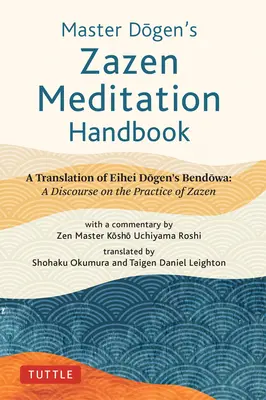 Manual de Meditación Zazen del Maestro Dogen: Traducción del Bendowa de Eihei Dogen: Un discurso sobre la práctica de Zazen de Eihei Dogen - Master Dogen's Zazen Meditation Handbook: A Translation of Eihei Dogen's Bendowa: A Discourse on the Practice of Zazen